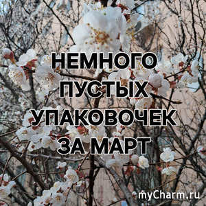 Пустые упаковочки за первый весенний месяц-март.